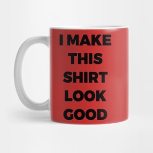 I MAKE THIS SHIRT LOOK GOOD - MINIMALIST Mug